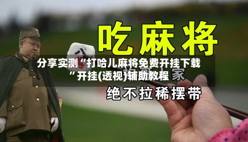分享实测“打哈儿麻将免费开挂下载”开挂(透视)辅助教程-第3张图片
