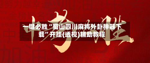 一键必胜“蜀山四川麻将外卦神器下载	”开挂(透视)辅助教程-第3张图片