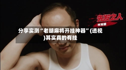 分享实测“老胡麻将开挂神器”(透视)其实真的有挂