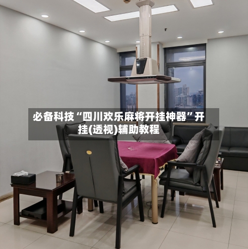 必备科技“四川欢乐麻将开挂神器”开挂(透视)辅助教程-第2张图片