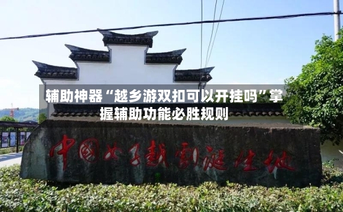 辅助神器“越乡游双扣可以开挂吗”掌握辅助功能必胜规则