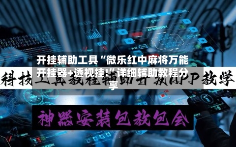 开挂辅助工具“微乐红中麻将万能开挂器+透视挂!”详细辅助教程分享-第3张图片