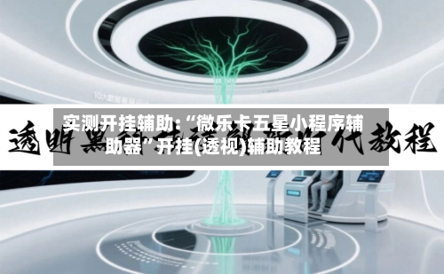 实测开挂辅助:“微乐卡五星小程序辅助器”开挂(透视)辅助教程