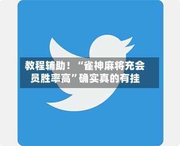 教程辅助！“雀神麻将充会员胜率高”确实真的有挂