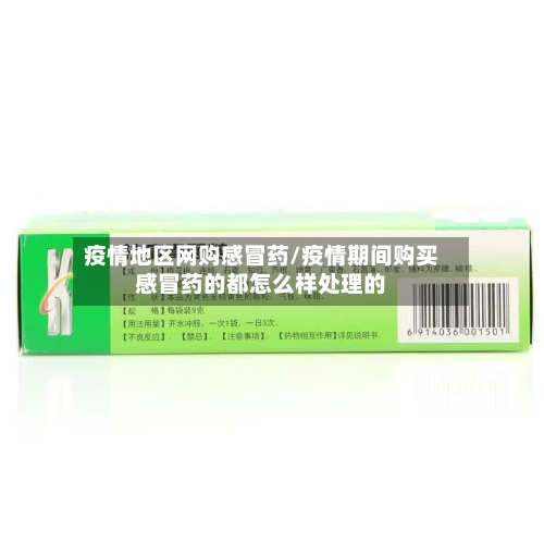 疫情地区网购感冒药/疫情期间购买感冒药的都怎么样处理的