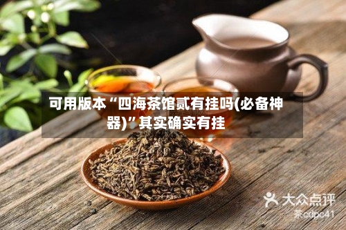 可用版本“四海茶馆贰有挂吗(必备神器)”其实确实有挂-第2张图片