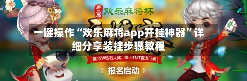 一键操作“欢乐麻将app开挂神器”详细分享装挂步骤教程