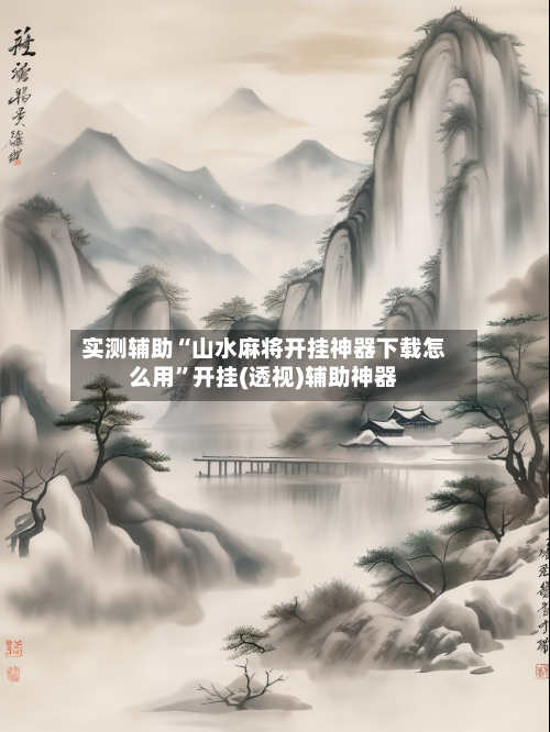 实测辅助“山水麻将开挂神器下载怎么用”开挂(透视)辅助神器-第3张图片