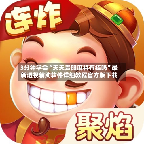 3分钟学会“天天贵阳麻将有挂吗”最新透视辅助软件详细教程官方版下载-第3张图片