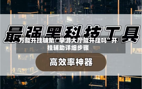万能开挂辅助“掌游大厅能开挂吗”开挂辅助详细步骤