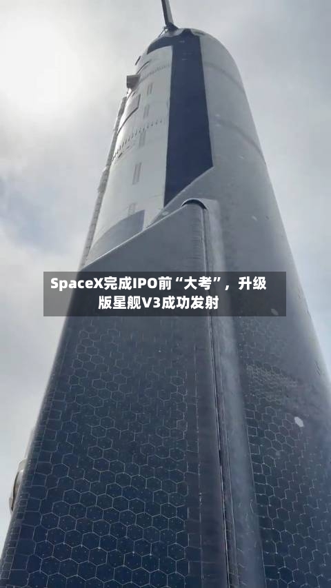 SpaceX完成IPO前“大考	”，升级版星舰V3成功发射-第2张图片