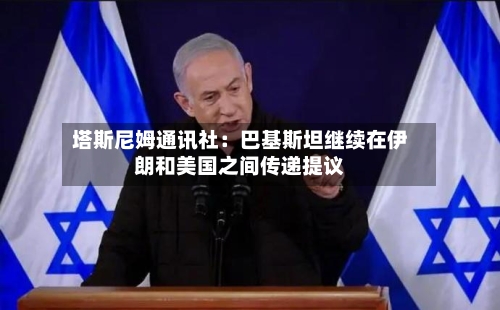 塔斯尼姆通讯社：巴基斯坦继续在伊朗和美国之间传递提议-第2张图片
