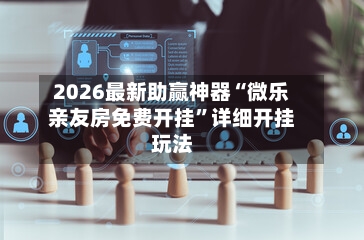 2026最新助赢神器“微乐亲友房免费开挂”详细开挂玩法