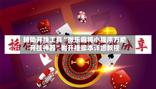 辅助开挂工具“微乐麻将小程序万能开挂神器”附开挂脚本详细教程