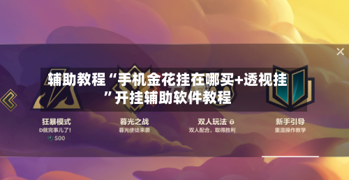 辅助教程“手机金花挂在哪买+透视挂”开挂辅助软件教程-第2张图片