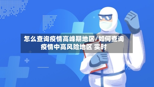 怎么查询疫情高峰期地区/如何查询疫情中高风险地区 实时
