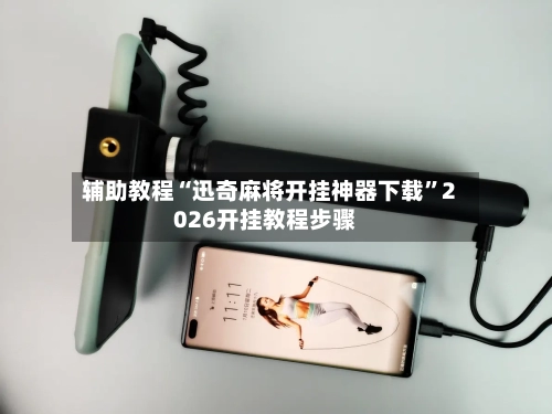 辅助教程“迅奇麻将开挂神器下载”2026开挂教程步骤