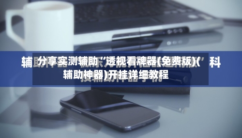 分享实测辅助“透视看牌器(免费版)(辅助神器)开挂详细教程