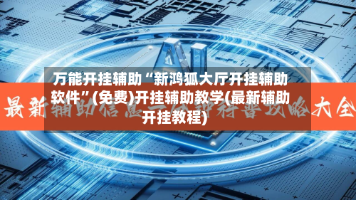 万能开挂辅助“新鸿狐大厅开挂辅助软件”(免费)开挂辅助教学(最新辅助开挂教程)-第2张图片