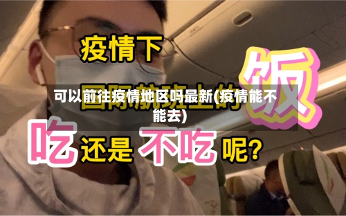 可以前往疫情地区吗最新(疫情能不能去)-第2张图片