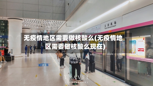 无疫情地区需要做核酸么(无疫情地区需要做核酸么现在)