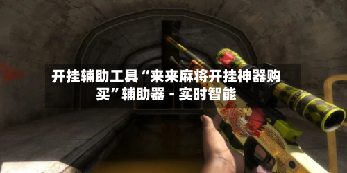 开挂辅助工具“来来麻将开挂神器购买”辅助器 - 实时智能-第2张图片