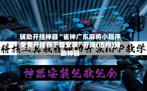 辅助开挂神器“雀神广东麻将小程序免费开挂器下载安装”开挂(透视)辅助神器