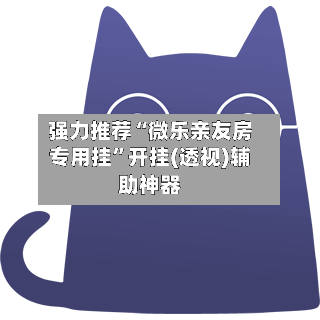 强力推荐“微乐亲友房专用挂”开挂(透视)辅助神器