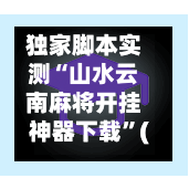 独家脚本实测“山水云南麻将开挂神器下载	”(透视)其实真的有挂-第2张图片