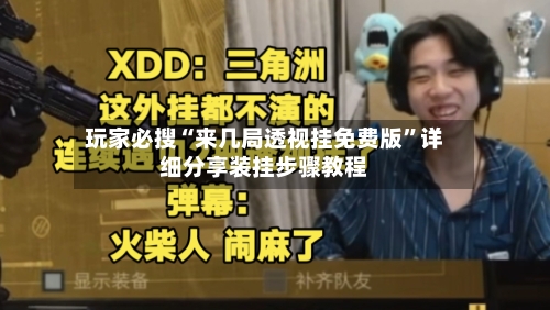 玩家必搜“来几局透视挂免费版”详细分享装挂步骤教程