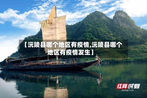 【沅陵县哪个地区有疫情,沅陵县哪个地区有疫情发生】