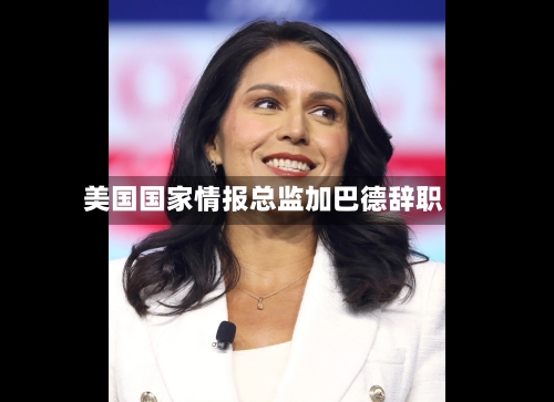 美国国家情报总监加巴德辞职-第2张图片