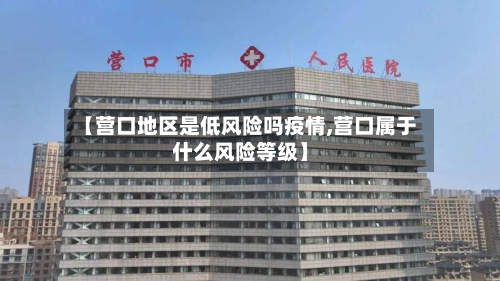 【营口地区是低风险吗疫情,营口属于什么风险等级】-第2张图片