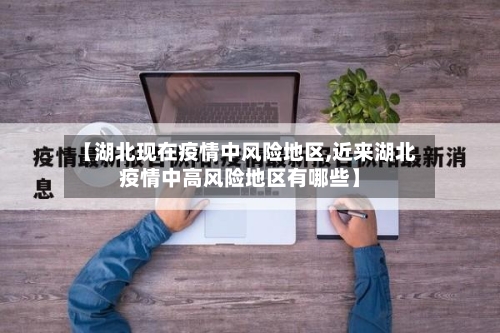 【湖北现在疫情中风险地区,近来湖北疫情中高风险地区有哪些】