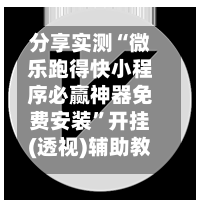 分享实测“微乐跑得快小程序必赢神器免费安装”开挂(透视)辅助教程