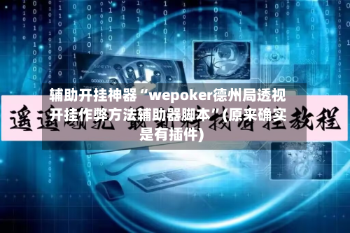 辅助开挂神器“wepoker德州局透视开挂作弊方法辅助器脚本”(原来确实是有插件)