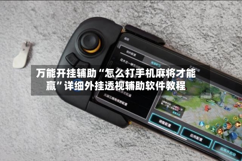 万能开挂辅助“怎么打手机麻将才能赢”详细外挂透视辅助软件教程
