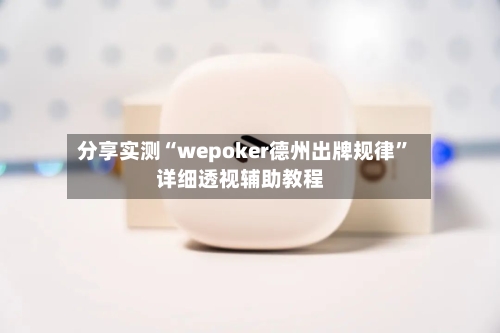 分享实测“wepoker德州出牌规律”详细透视辅助教程
