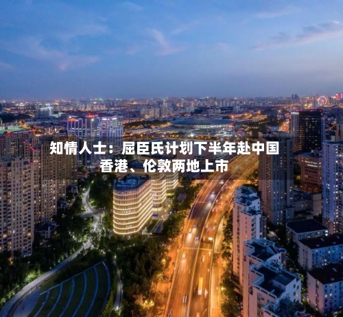 知情人士：屈臣氏计划下半年赴中国香港、伦敦两地上市