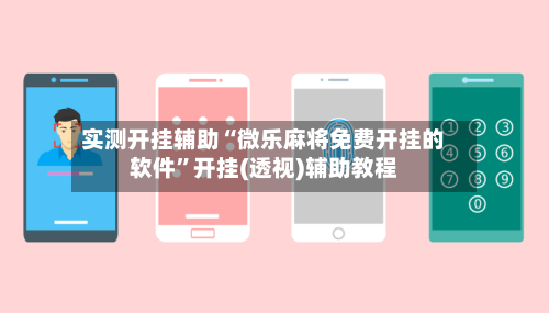 实测开挂辅助“微乐麻将免费开挂的软件”开挂(透视)辅助教程