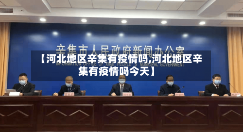 【河北地区辛集有疫情吗,河北地区辛集有疫情吗今天】