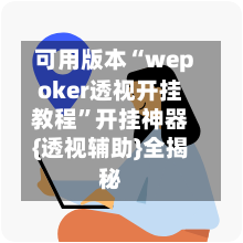 可用版本“wepoker透视开挂教程”开挂神器{透视辅助}全揭秘