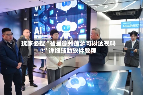 玩家必搜“智星德州菠萝可以透视吗?”详细辅助软件教程