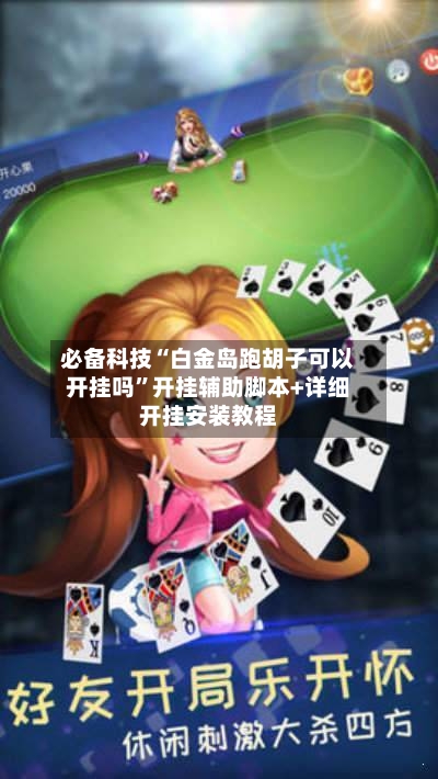 必备科技“白金岛跑胡子可以开挂吗”开挂辅助脚本+详细开挂安装教程