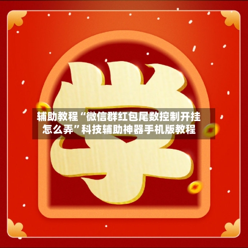 辅助教程“微信群红包尾数控制开挂怎么弄”科技辅助神器手机版教程