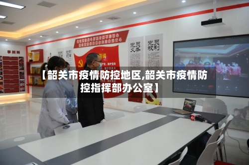 【韶关市疫情防控地区,韶关市疫情防控指挥部办公室】