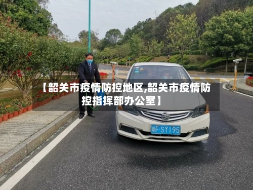 【韶关市疫情防控地区,韶关市疫情防控指挥部办公室】-第3张图片
