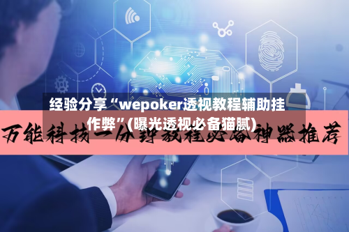 经验分享“wepoker透视教程辅助挂作弊	”(曝光透视必备猫腻)-第2张图片