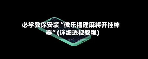 必学教你安装“微乐福建麻将开挂神器”(详细透视教程)