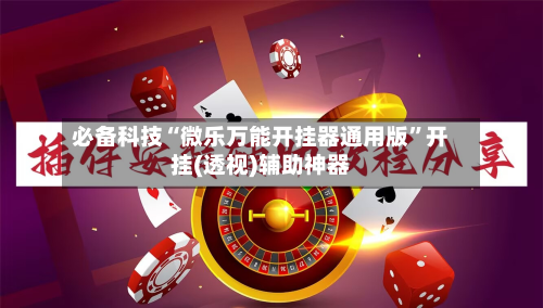必备科技“微乐万能开挂器通用版”开挂(透视)辅助神器-第2张图片